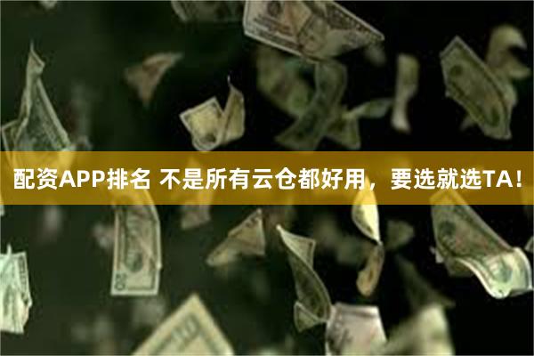 配资APP排名 不是所有云仓都好用，要选就选TA！