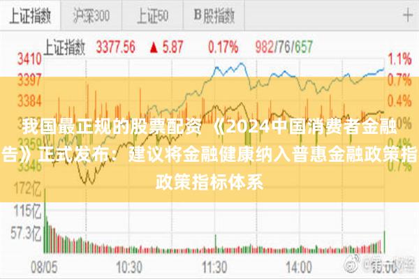 我国最正规的股票配资 《2024中国消费者金融健康报告》正式发布：建议将金融健康纳入普惠金融政策指标体系