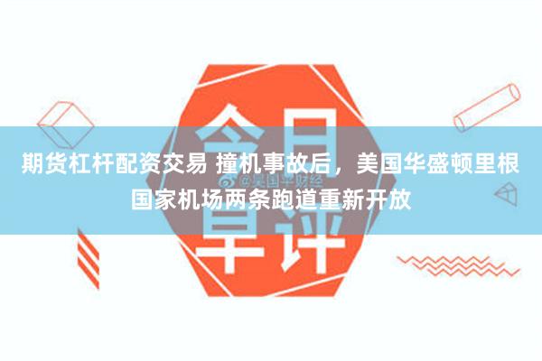 期货杠杆配资交易 撞机事故后，美国华盛顿里根国家机场两条跑道重新开放