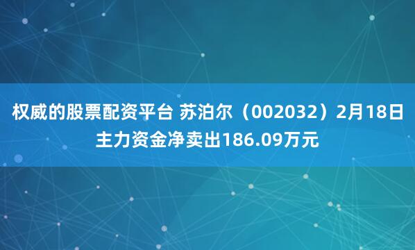 权威的股票配资平台 苏泊尔（002032）2月18日主力资金净卖出186.09万元