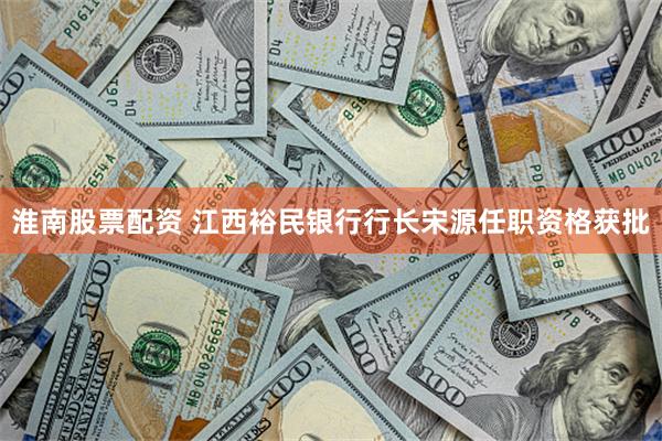 淮南股票配资 江西裕民银行行长宋源任职资格获批
