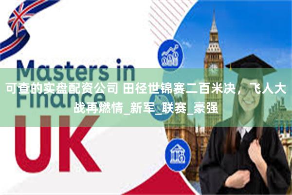 可查的实盘配资公司 田径世锦赛二百米决，飞人大战再燃情_新军_联赛_豪强