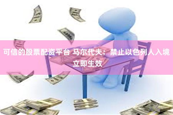 可信的股票配资平台 马尔代夫：禁止以色列人入境 立即生效
