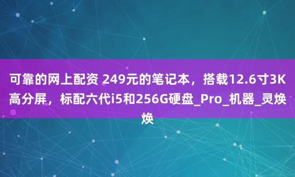 可靠的网上配资 249元的笔记本，搭载12.6寸3K高分屏，标配六代i5和256G硬盘_Pro_机器_灵焕