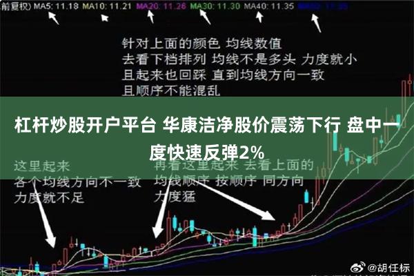 杠杆炒股开户平台 华康洁净股价震荡下行 盘中一度快速反弹2%