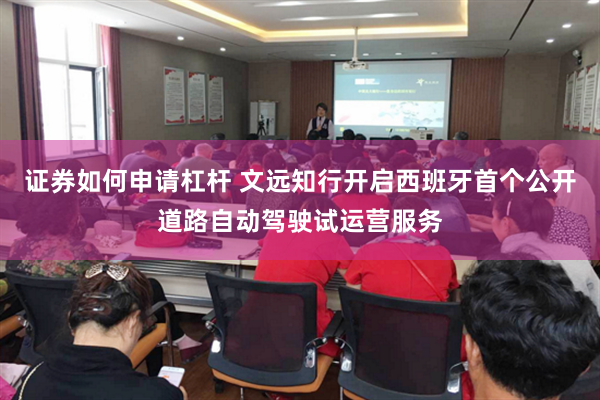 证券如何申请杠杆 文远知行开启西班牙首个公开道路自动驾驶试运营服务