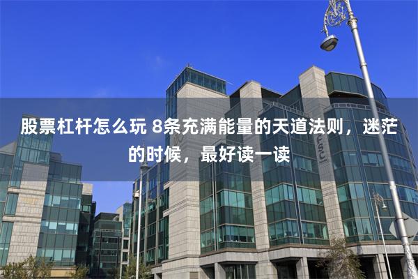 股票杠杆怎么玩 8条充满能量的天道法则，迷茫的时候，最好读一读