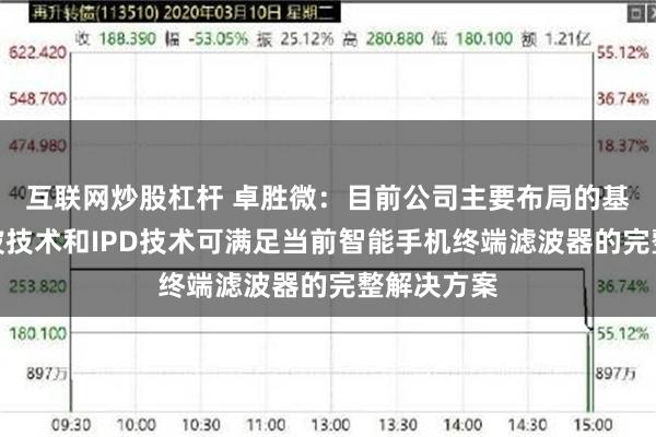 互联网炒股杠杆 卓胜微：目前公司主要布局的基于声表面波技术和IPD技术可满足当前智能手机终端滤波器的完整解决方案