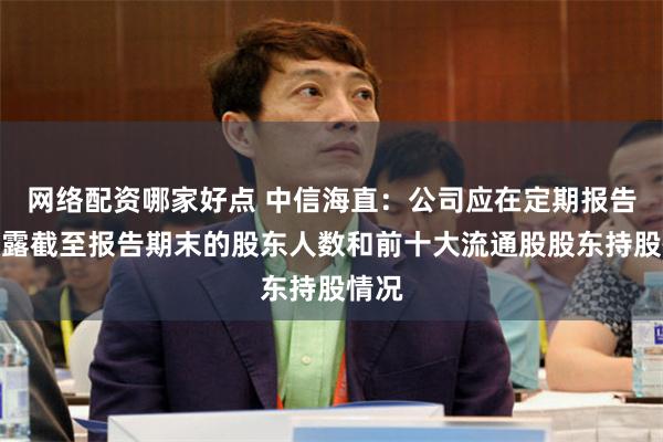 网络配资哪家好点 中信海直：公司应在定期报告中披露截至报告期末的股东人数和前十大流通股股东持股情况