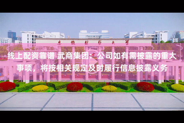 线上配资靠谱 武商集团：公司如有需披露的重大事项，将按相关规定及时履行信息披露义务