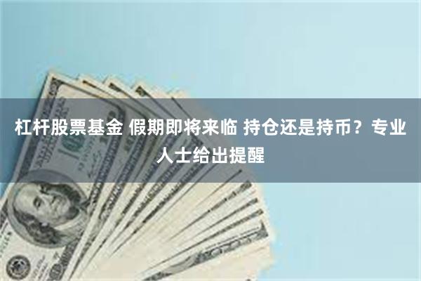杠杆股票基金 假期即将来临 持仓还是持币？专业人士给出提醒
