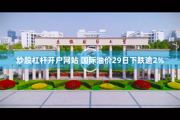 炒股杠杆开户网站 国际油价29日下跌逾2%