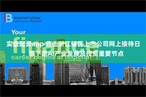 实盘配资app 直击浙江辖区上市公司网上接待日：眼下是AI产业发展及投资重要节点