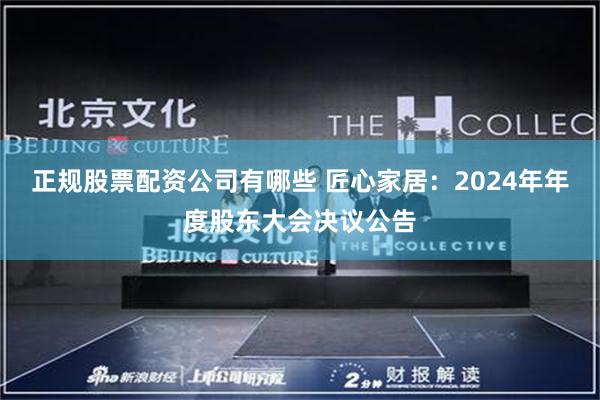 正规股票配资公司有哪些 匠心家居：2024年年度股东大会决议公告