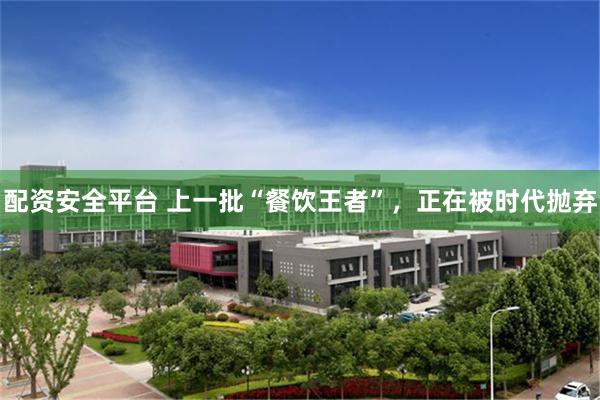 配资安全平台 上一批“餐饮王者”，正在被时代抛弃