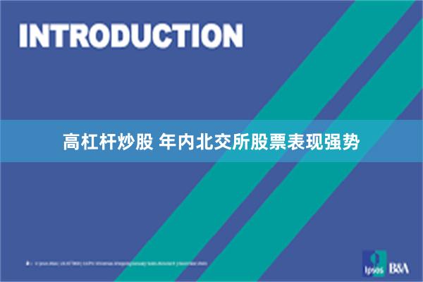 高杠杆炒股 年内北交所股票表现强势