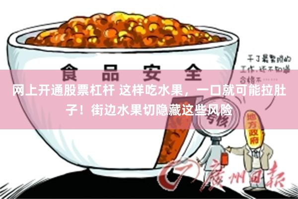 网上开通股票杠杆 这样吃水果，一口就可能拉肚子！街边水果切隐藏这些风险