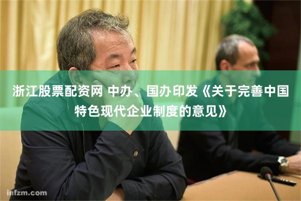 浙江股票配资网 中办、国办印发《关于完善中国特色现代企业制度的意见》