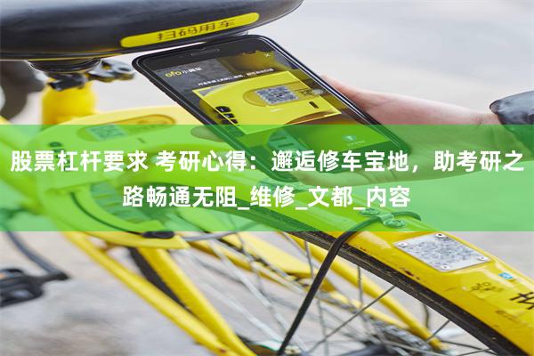 股票杠杆要求 考研心得：邂逅修车宝地，助考研之路畅通无阻_维修_文都_内容