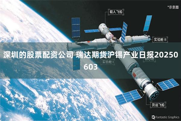 深圳的股票配资公司 瑞达期货沪锡产业日报20250603