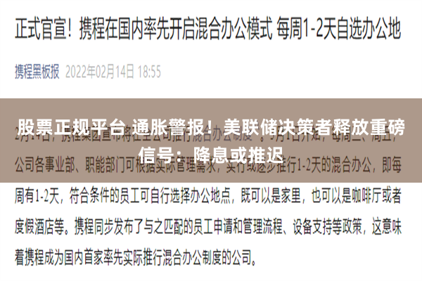 股票正规平台 通胀警报！美联储决策者释放重磅信号：降息或推迟