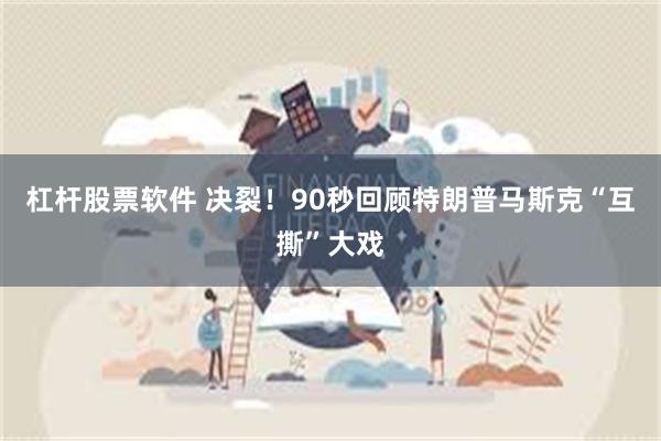 杠杆股票软件 决裂！90秒回顾特朗普马斯克“互撕”大戏