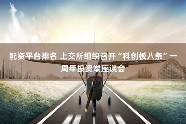 配资平台排名 上交所组织召开“科创板八条”一周年投资端座谈会