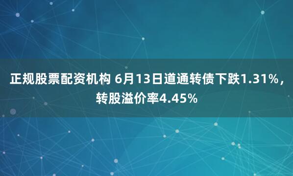 正规股票配资机构 6月13日道通转债下跌1.31%，转股溢价率4.45%
