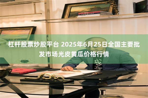 杠杆股票炒股平台 2025年6月25日全国主要批发市场光皮黄瓜价格行情