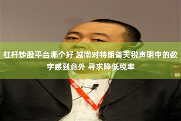 杠杆炒股平台哪个好 越南对特朗普关税声明中的数字感到意外 寻求降低税率