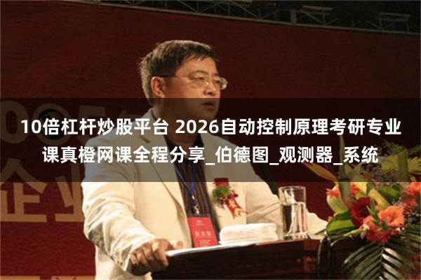 10倍杠杆炒股平台 2026自动控制原理考研专业课真橙网课全程分享_伯德图_观测器_系统