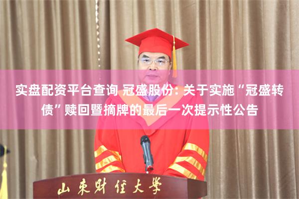 实盘配资平台查询 冠盛股份: 关于实施“冠盛转债”赎回暨摘牌的最后一次提示性公告