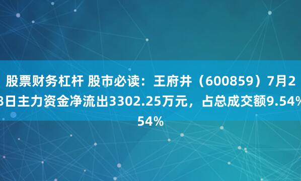 股票财务杠杆 股市必读：王府井（600859）7月28日主力资金净流出3302.25万元，占总成交额9.54%
