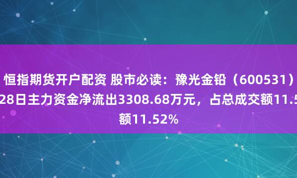 恒指期货开户配资 股市必读：豫光金铅（600531）7月28日主力资金净流出3308.68万元，占总成交额11.52%