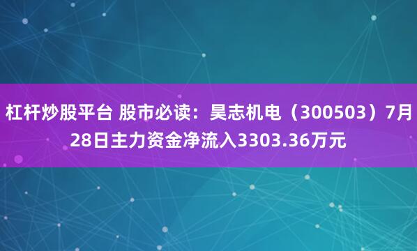 杠杆炒股平台 股市必读：昊志机电（300503）7月28日主力资金净流入3303.36万元