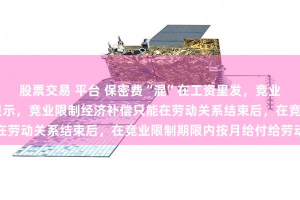 股票交易 平台 保密费“混”在工资里发，竞业限制约定成立吗 判决显示，竞业限制经济补偿只能在劳动关系结束后，在竞业限制期限内按月给付给劳动者