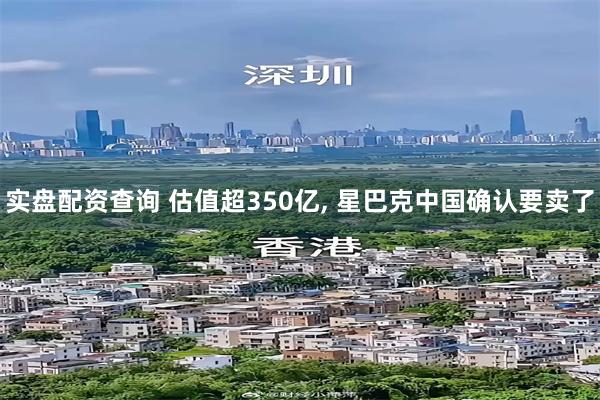实盘配资查询 估值超350亿, 星巴克中国确认要卖了