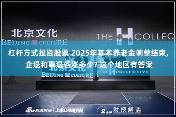 杠杆方式投资股票 2025年基本养老金调整结束, 企退和事退各涨多少? 这个地区有答案