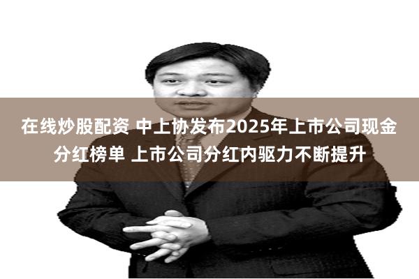在线炒股配资 中上协发布2025年上市公司现金分红榜单 上市公司分红内驱力不断提升