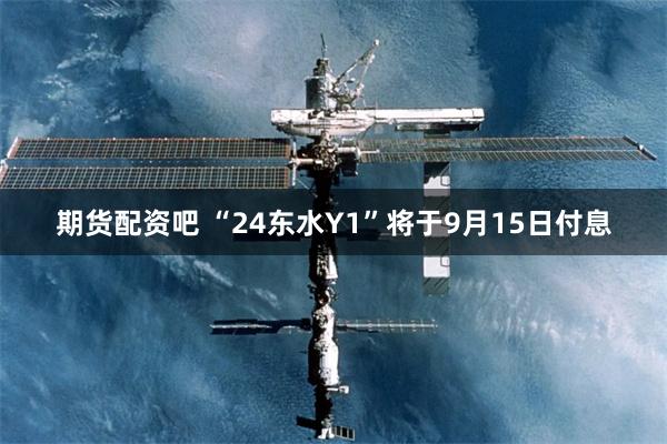 期货配资吧 “24东水Y1”将于9月15日付息