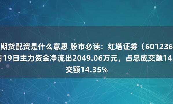 期货配资是什么意思 股市必读：红塔证券（601236）9月19日主力资金净流出2049.06万元，占总成交额14.35%