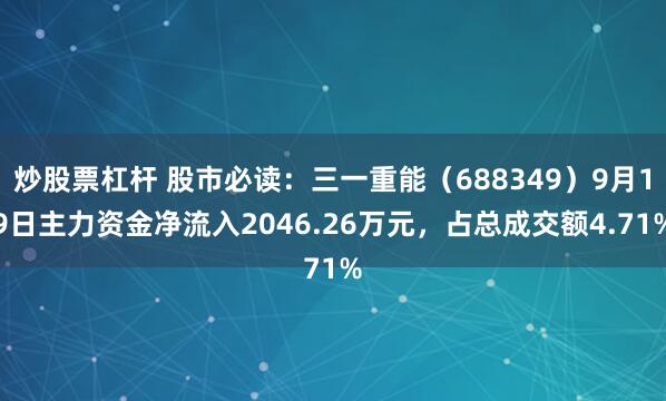 炒股票杠杆 股市必读:三一重能(688349)9月19日主力资金净流入2046.26万元,占总成交额4.71%