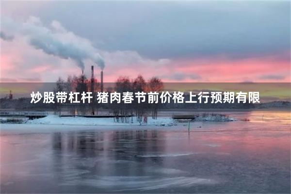 炒股带杠杆 猪肉春节前价格上行预期有限