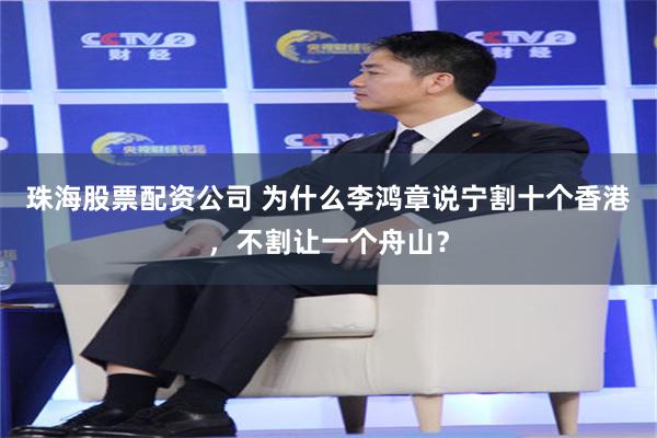 珠海股票配资公司 为什么李鸿章说宁割十个香港，不割让一个舟山？