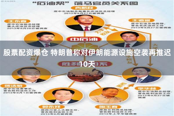 股票配资爆仓 特朗普称对伊朗能源设施空袭再推迟10天