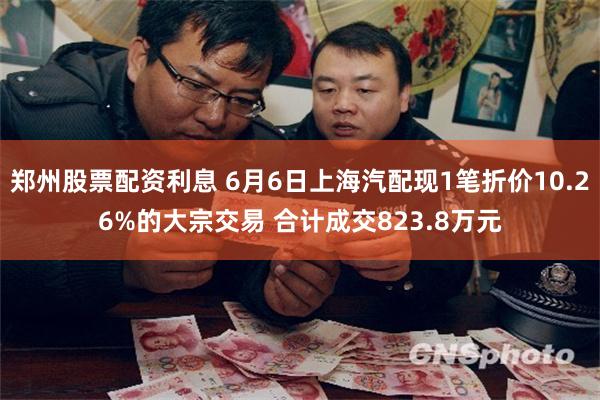 郑州股票配资利息 6月6日上海汽配现1笔折价10.26%的大宗交易 合计成交823.8万元