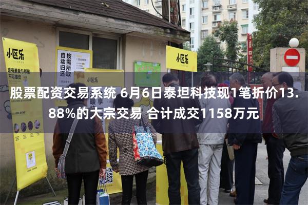 股票配资交易系统 6月6日泰坦科技现1笔折价13.88%的大宗交易 合计成交1158万元