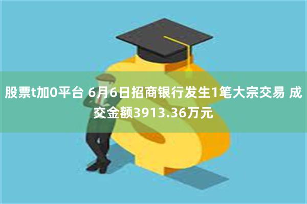 股票t加0平台 6月6日招商银行发生1笔大宗交易 成交金额3913.36万元