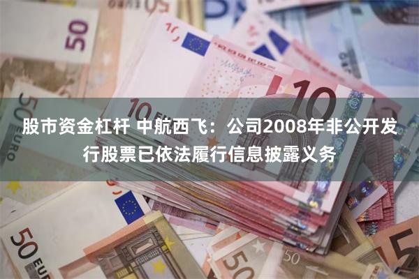 股市资金杠杆 中航西飞：公司2008年非公开发行股票已依法履行信息披露义务