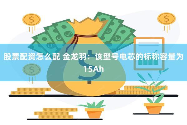股票配资怎么配 金龙羽：该型号电芯的标称容量为15Ah
